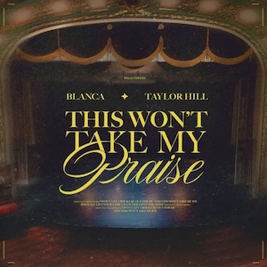 This Won't Take My Praise (feat. Taylor Hill) by Blanca