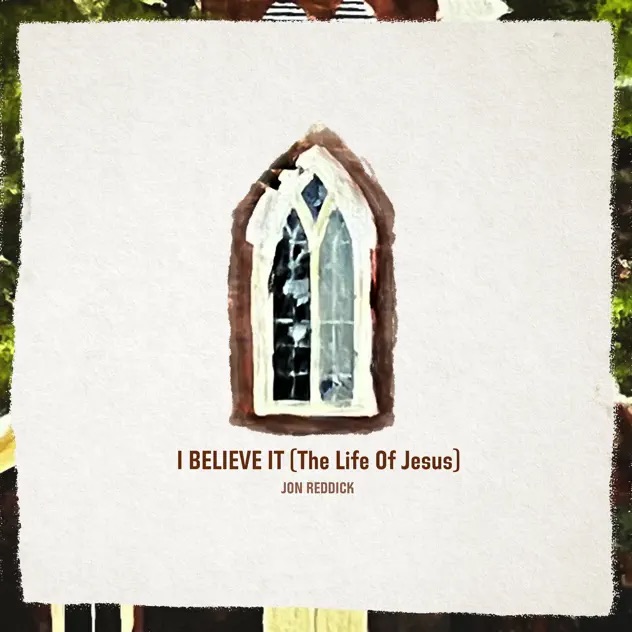 Jon Reddick I Believe It (The Life of Jesus)