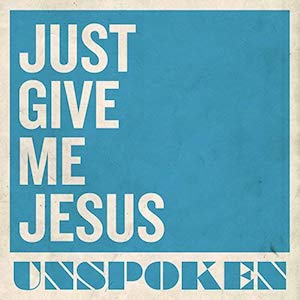 Unspoken Just Give Me Jesus