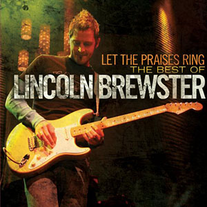 Lincoln Brewster Let The Praises Ring (Best of Lincoln Brewster)