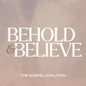 The Gospel Coalition Behold & Believe