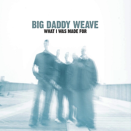 Big Daddy Weave What I Was Made For